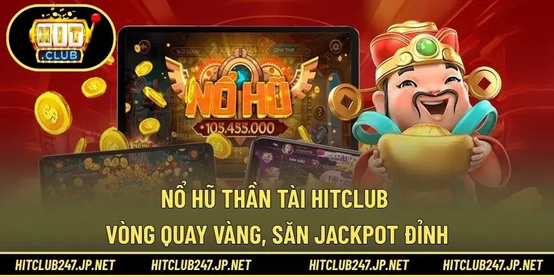 Nổ Hũ Thần Tài HITCLUB – Vòng Quay Vàng, Săn Jackpot Đỉnh