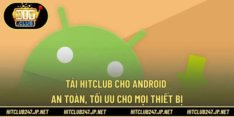 Tải HITCLUB Cho Android – An Toàn, Tối Ưu Cho Mọi Thiết Bị